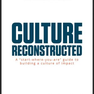 Culture Reconstructed: A "Start-Where-You-Are" Guide to Building a Culture of Impact
